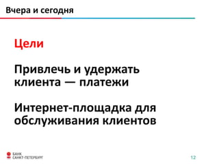 Вчера и сегодня


 Цели
 Привлечь и удержать
 клиента ― платежи
 Интернет-площадка для
 обслуживания клиентов

                         12
 