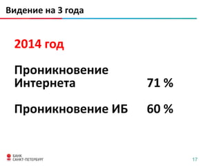 Видение на 3 года


 2014 год
 Проникновение
 Интернета          71 %
 Проникновение ИБ   60 %


                           17
 