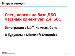Вчера и сегодня


 Спец. версия на базе ДБО
 Частный клиент ver. 2.4 БСС
 Интеграция с ЦФТ, Компас, Сокс
 В будущем с Microsoft Dynamics



                                  3
 
