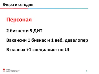 Вчера и сегодня


 Персонал
 2 бизнес и 5 ДИТ
 Вакансии 1 бизнес и 1 веб. девелопер
 В планах +1 специалист по UI



                                    5
 