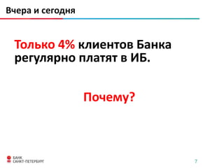 Вчера и сегодня


 Только 4% клиентов Банка
 регулярно платят в ИБ.

                  Почему?



                            7
 