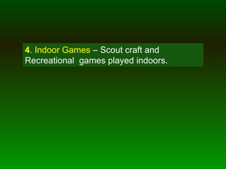 4. Indoor Games – Scout craft and
Recreational games played indoors.
 