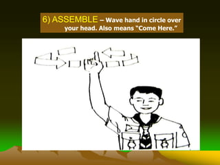 6) ASSEMBLE – Wave hand in circle over
your head. Also means “Come Here.”
 