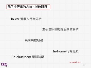 207
In-car 駕駛人行為分析
生心理疾病的提前風險評估
疾病病程追蹤
In-home 行為追蹤
In-classroom 學習診斷
…on and on…
除了今天講的方向，其他題目
 