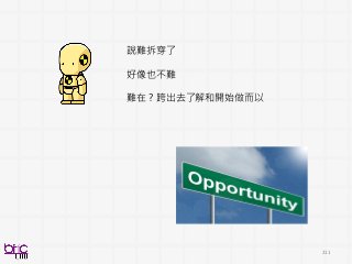 211
說難拆穿了
好像也不難
難在 ? 跨出去了解和開始做而以
 