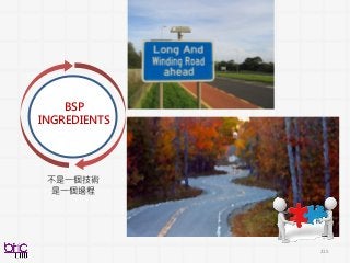 215
BSP
INGREDIENTS
不是一個技術
是一個過程
 