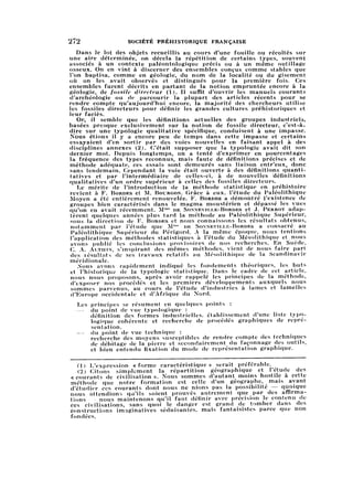 272 SOCIÉTÉ PRÉHISTORIQUE FRANÇAISE
Dans le lot des objets recueillis au cours d'une fouille ou récoltés sur
une aire déterminée, on décela la répétition de certains types, souvent
associés à un contexte paléontologique précis ou à un même outillage
osseux. On en vint à discerner des ensembles conçus comme stables que
l'on baptisa, comme en géologie, du nom de la localité ou du gisement
où on les avait observés et distingués pour la première fois. Ces
ensembles furent décrits en partant de la notion empruntée encore à la
géologie, de fossile directeur (1). Il suffit d'ouvrir les manuels courants
d'archéologie ou de parcourir la plupart des articles récents pour se
rendre compte qu'aujourd'hui encore, la majorité des chercheurs utilise
les fossiles directeurs pour définir les grandes cultures préhistoriques et
leur faciès.
Or, il semble que les définitions actuelles des groupes industriels,basées presque exclusivement sur la notion de fossile directeur, c'est-à-
dire sur une typologie qualitative spécifique, conduisent à une impasse.
Nous étions il y a encore peu de temps dans cette impasse et certains
essayaient d'en sortir par des voies nouvelles en faisant appel à des
disciplines annexes (2). C'était supposer que la typologie avait dit son
dernier mot. Depuis longtemps, on a tenté d'exprimer en pourcentages
la fréquence des types reconnus, mais faute de définitions précises et de
méthode adéquate, ces essais sont demeurés sans liaison entr'eux, donc
sans lendemain. Cependant la voie était ouverte à des définitions quanti
tatives et par l'intermédiaire de celles-ci, à de nouvelles définitions
qualitatives d'un ordre supérieur à celles des fossiles directeurs.
Le mérite de l'introduction de la méthode statistique en préhistoire
revient à F. Bordes et M. Bourgon. Grâce à eux, l'étude du Paléolithique
Moyen a été entièrement renouvelée. F. Bordes a démontré l'existence de
groupes bien caractérisés dans le magma moustérien et dépassé les vues
qu'on en avait récemment. Mme de Sonneville-Bordes et J. Perrot adap
tèrent quelques années plus tard la méthode au Paléolithique Supérieur,
sous la direction de F. Bordes et nous connaissons les résultats obtenus,
notamment par l'étude que M"'e de Sonneville-Bordes a consacré au
Paléolithique Supérieur du Périgord. A la même époque, nous tentions
l'application des méthodes statistiques à l'étude du Mésolithique et nous
avons publié les conclusions provisoires de nos recherches. En Suède,
С A. Althin, s'inspirant des mêmes méthodes, vient de nous faire part
des lésultats de ses travaux relatifs au Mésolithique de la Scandinavie
méridionale.
Nous avons rapidement indiqué les fondements théoriques, les buts
et l'historique de la typologie statistique. Dans le cadre de cet article,
nous nous proposons, après avoir rappelé les principes de la méthode,
d'exposer nos procédés et les premiers développements auxquels nous
sommes parvenus, au cours de l'étude d'industries à lames et lamelles
d'Europe occidentale et d'Afrique du Nord.
Les principes se résument en quelques points :
— du point de vue typologique :
définition des formes industrielles, établissement d'une liste typo
logique cohérente et recherche de procédés graphiques de repré
sentation.
— du point de vue technique :
recherche des moyens susceptibles de rendre compte des techniques
de débitage de la pierre et secondairement du façonnage des outils,
et bien entendu fixation du mode de représentation graphique.
(1) L'expression «forme caractéristique» serait préférable.
(2) Citons simplement la répartition géographique et l'étude des
« courants de civilisation ». Nous sommes d'autant moins hostile à cette
méthode que notre formation est celle d'un géographe, mais ayant
d'étudier ces courants dont nous ne nions pas la possibilité — quoique
nous attendions qu'ils soient prouvés autrement que par des affirma
tions— nous maintenons qu'il faut définir avec précision le contenu de
ces civilisations, sans quoi le danger est grand de tomber dans des
constructions imaginatives séduisantes, mais fantaisistes parce que non
fondées.
 