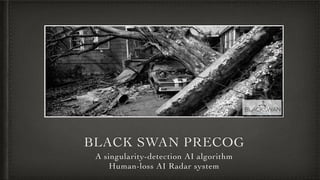 BLACK SWAN PRECOG
A singularity-detection AI algorith
m

Human-loss AI Radar system
 