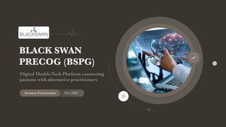BLACK SWAN
PRECOG (BSPG)
Investor Presentation Oct. 2022
Digital Health-Tech Platform connecting
patients with alternative practitioners
 