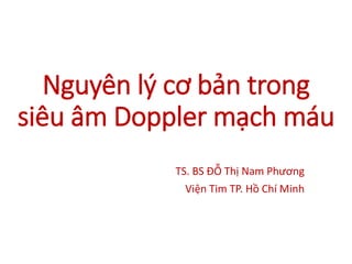 Nguyên lý cơ bản trong
siêu âm Doppler mạch máu
TS. BS ĐỖ Thị Nam Phương
Viện Tim TP. Hồ Chí Minh
 