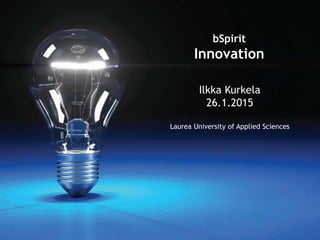 www.laurea.fi
Ilkka Kurkela
26.1.2015
Laurea University of Applied Sciences
bSpirit
Innovation
 