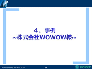 All rights reserved,copyright © BSP Inc
４．事例
~株式会社WOWOW様~
28
 