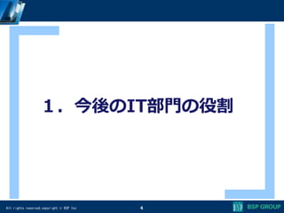 All rights reserved,copyright © BSP Inc 4
１．今後のIT部門の役割
 