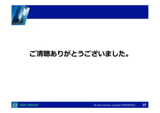  　　　	
  　　　	
All rights reserved. copyright © BSP,BSPSOL 
ご清聴ありがとうございました。
37
 