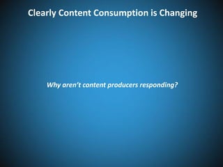 Clearly Content Consumption is Changing

Why aren’t content producers responding?

 