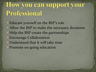 Educate yourself on the BSP’s role Allow the BSP to make the necessary decisions Help the BSP create the partnerships Encourage Collaboration Understand that it will take time  Promote on-going education 
