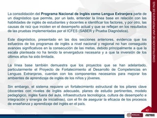 42
42
La consolidación del Programa Nacional de Inglés como Lengua Extranjera parte de
un diagnóstico que permite, por un ...