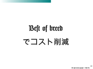 All rights reserved,copyright © BSP Inc 　
Best of breed
でコスト削減
10
 