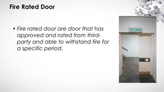 Fire Rated Door
• Fire rated door are door that has
approved and rated from third-
party and able to withstand fire for
a specific period.
 