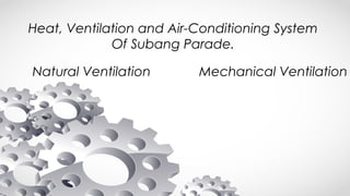 Heat, Ventilation and Air-Conditioning System
Of Subang Parade.
Mechanical VentilationNatural Ventilation
 