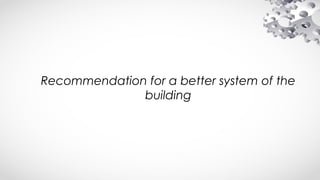 Recommendation for a better system of the
building
 