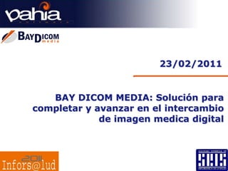 23/02/2011 BAY DICOM MEDIA: Solución para completar y avanzar en el intercambio de imagen medica digital 