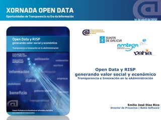 Open Data y RISP
generando valor social y económico
 Transparencia e Innovación en la eAdministración




                                  Emilio José Diez Rico
                     Director de Proyectos | Bahía Software
 