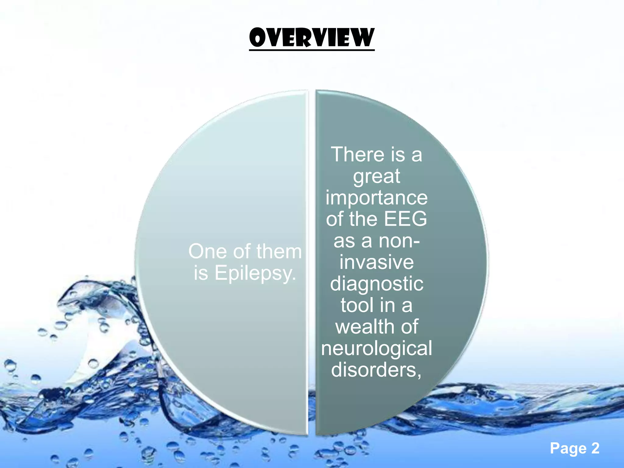 OVERVIEW



              There is a
                 great
             importance
             of the EEG
              as a non-
One of them
               invasive
is Epilepsy.
              diagnostic
               tool in a
              wealth of
             neurological
              disorders,


                            Page 2
 