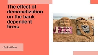 The effect of
demonetization
on the bank
dependent
firms
By Rohit Kumar
 