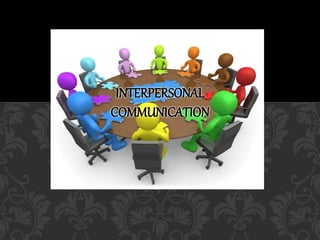 INTERPERSONAL
COMMUNICATION
 