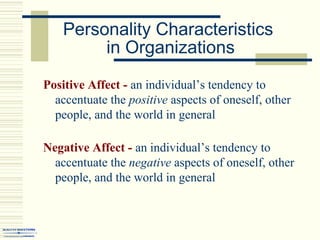 Personality Characteristics
in Organizations
Positive Affect - an individual’s tendency to
accentuate the positive aspects of oneself, other
people, and the world in general
Negative Affect - an individual’s tendency to
accentuate the negative aspects of oneself, other
people, and the world in general
 