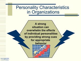 Personality Characteristics
in Organizations
A strong
situation can
overwhelm the effects
of individual personalities
by providing strong cues
for appropriate
behavior
 