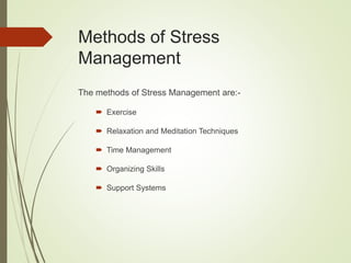 Methods of Stress
Management
The methods of Stress Management are:-
 Exercise
 Relaxation and Meditation Techniques
 Time Management
 Organizing Skills
 Support Systems
 
