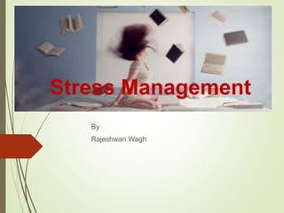 Stress Management
By
Rajeshwari Wagh
 