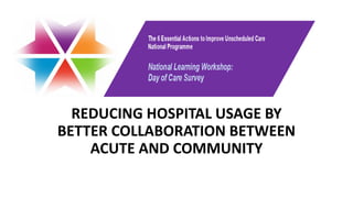 REDUCING HOSPITAL USAGE BY
BETTER COLLABORATION BETWEEN
ACUTE AND COMMUNITY
 