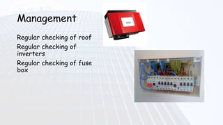 Management
Regular checking of roof
Regular checking of
inverters
Regular checking of fuse
box
 