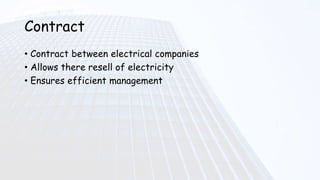Contract
• Contract between electrical companies
• Allows there resell of electricity
• Ensures efficient management
 