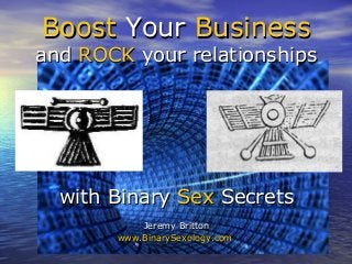 Boost Your Business
and ROCK your relationships




  with Binary Sex Secrets
           Jeremy Britton
       www.BinarySexology.com
 