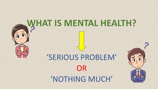 WHAT IS MENTAL HEALTH?
‘SERIOUS PROBLEM’
OR
‘NOTHING MUCH’
 