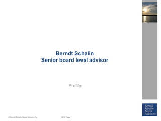 Berndt Schalin
Senior board level advisor

Profile

© Berndt Schalin Board Advisors Oy

2010 Page 1

 