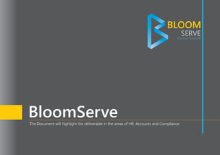 BLOOM
SERVEDiscover Potential
BloomServeThe Document will highlight the deliverable in the areas of HR, Accounts and Compliance.
 