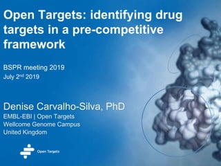 Open Targets: identifying drug
targets in a pre-competitive
framework
Denise Carvalho-Silva, PhD
EMBL-EBI | Open Targets
Wellcome Genome Campus
United Kingdom
BSPR meeting 2019
July 2nd 2019
 