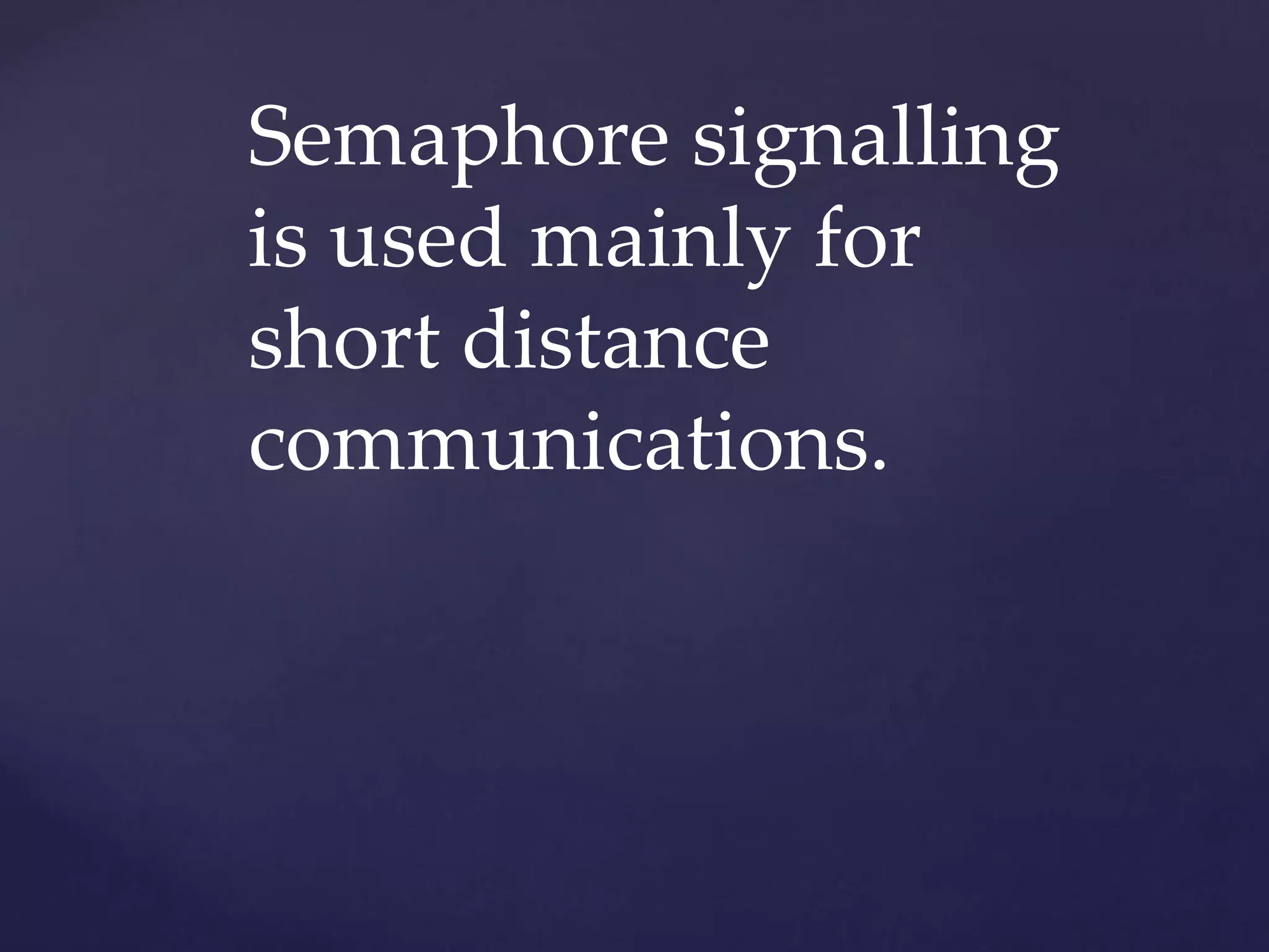 Semaphore signalling
is used mainly for
short distance
communications.
 