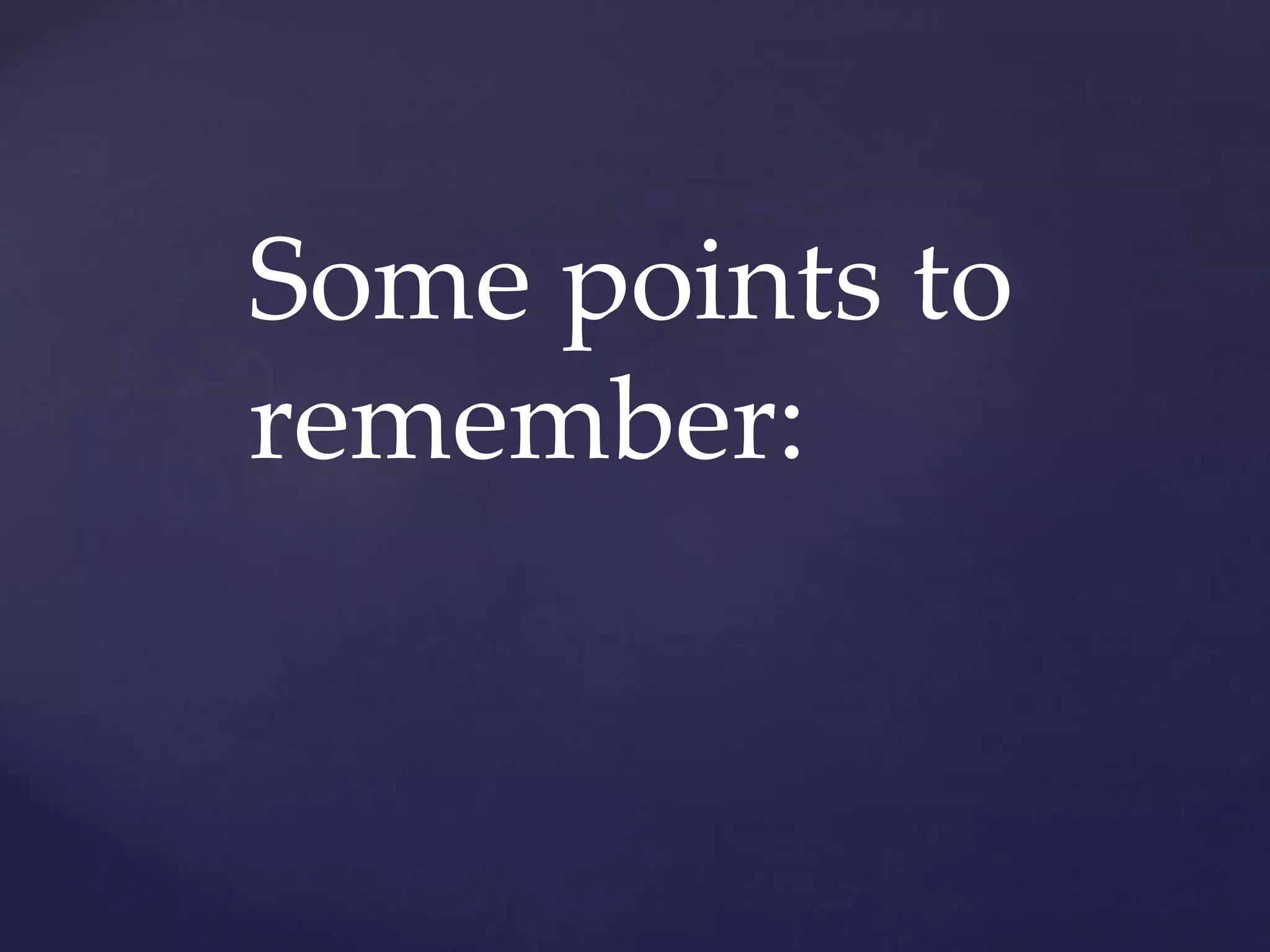 Some points to
remember:
 