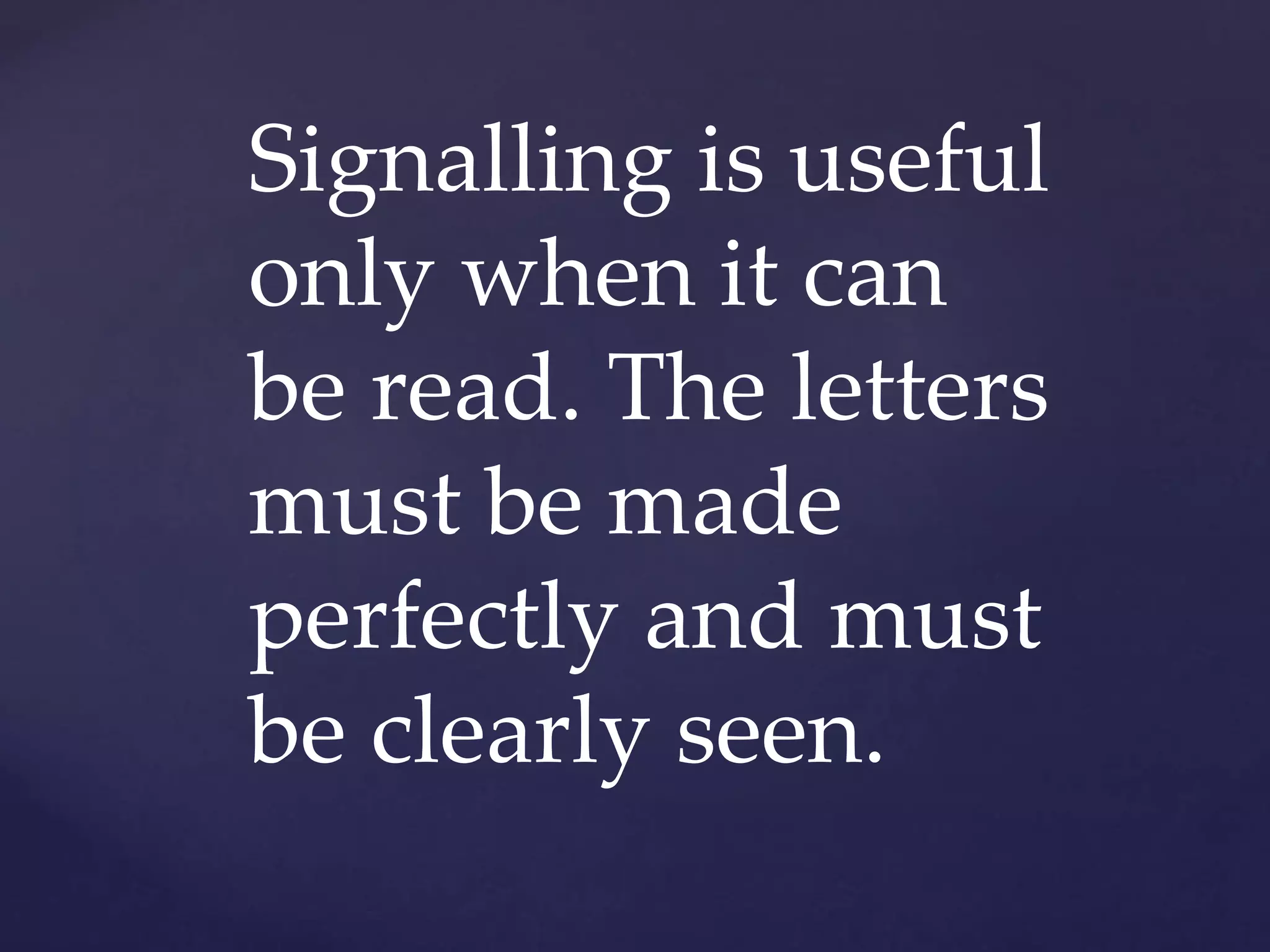 Signalling is useful
only when it can
be read. The letters
must be made
perfectly and must
be clearly seen.
 