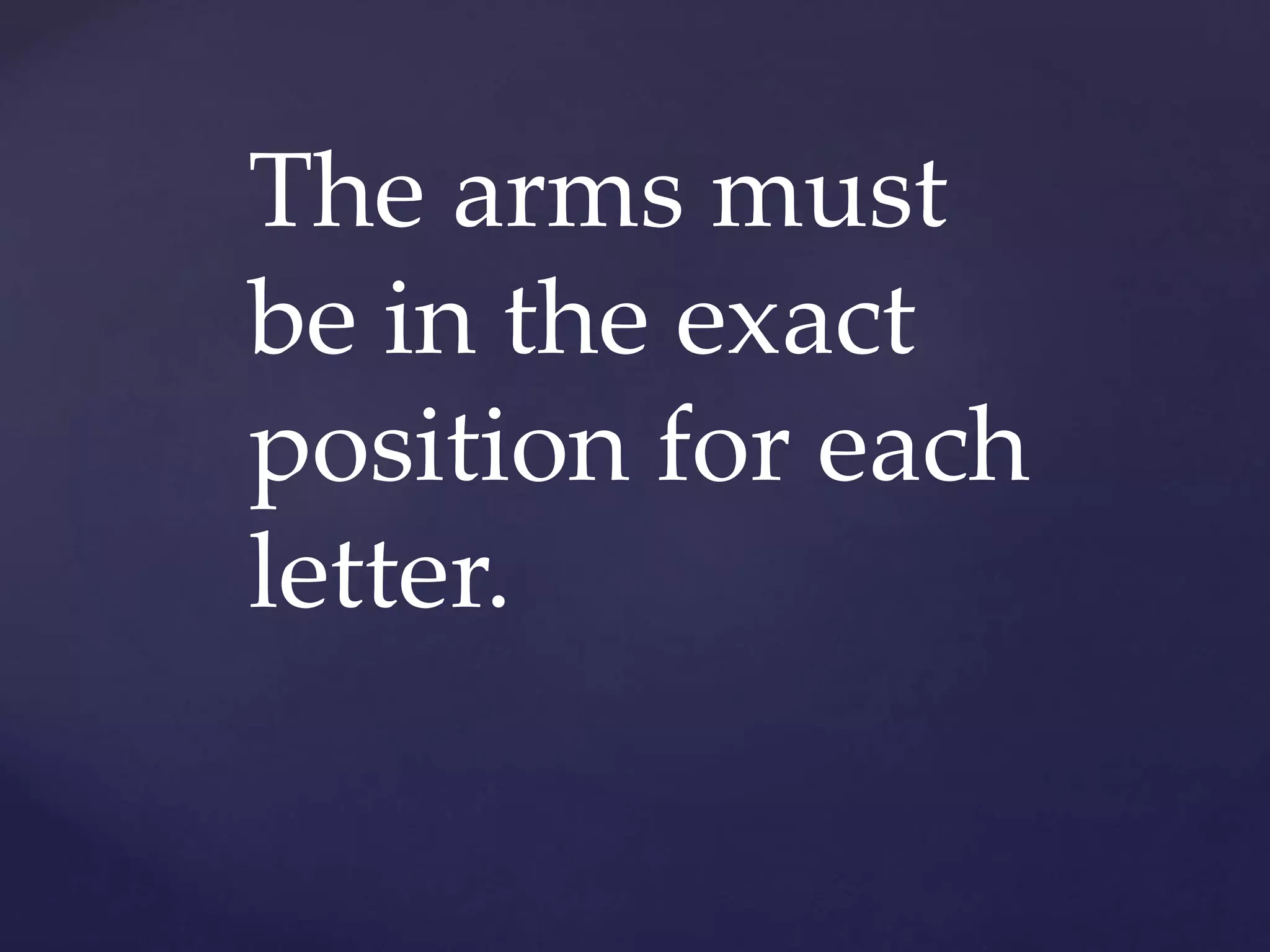 The arms must
be in the exact
position for each
letter.
 
