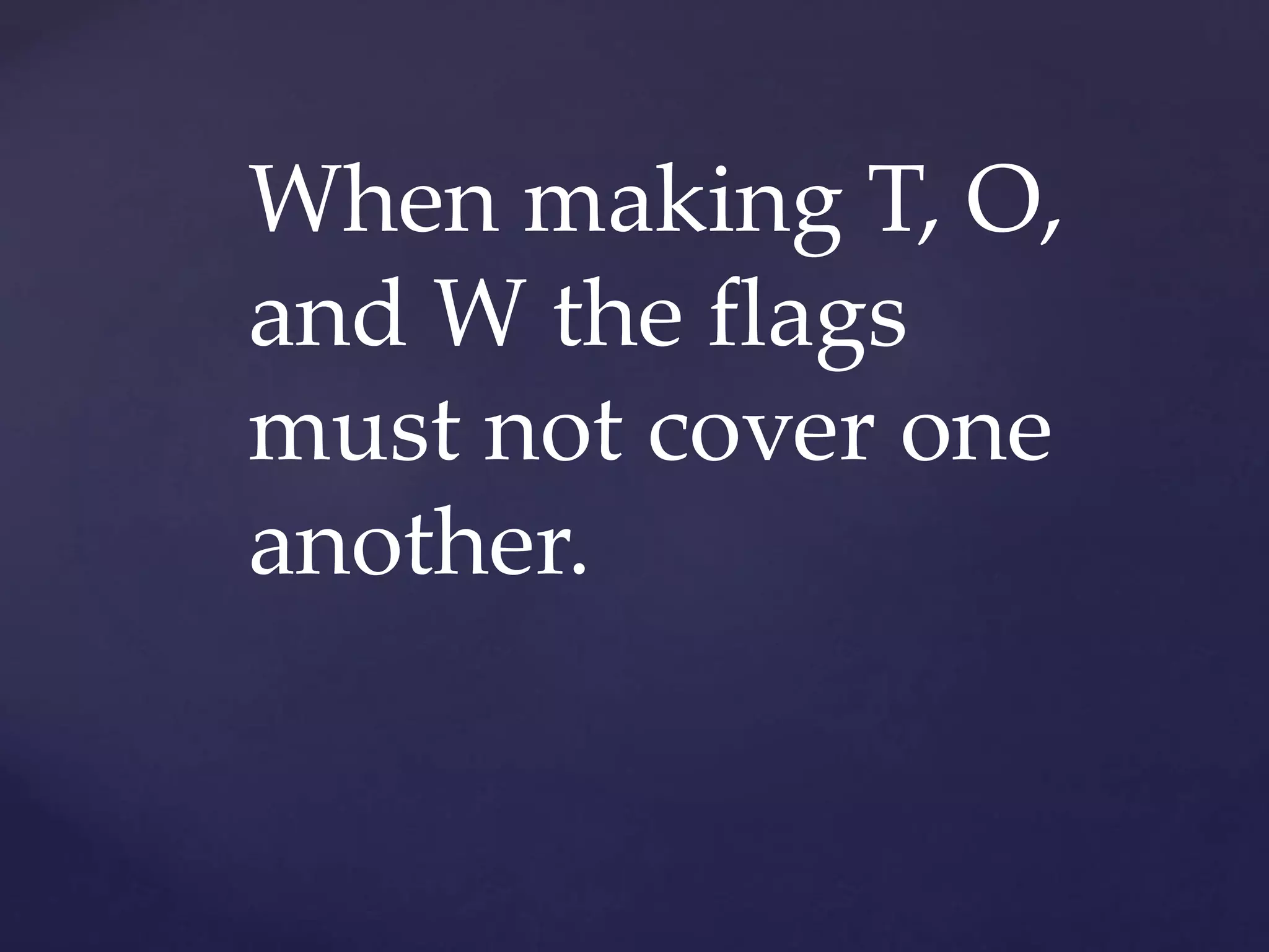 When making T, O,
and W the flags
must not cover one
another.
 
