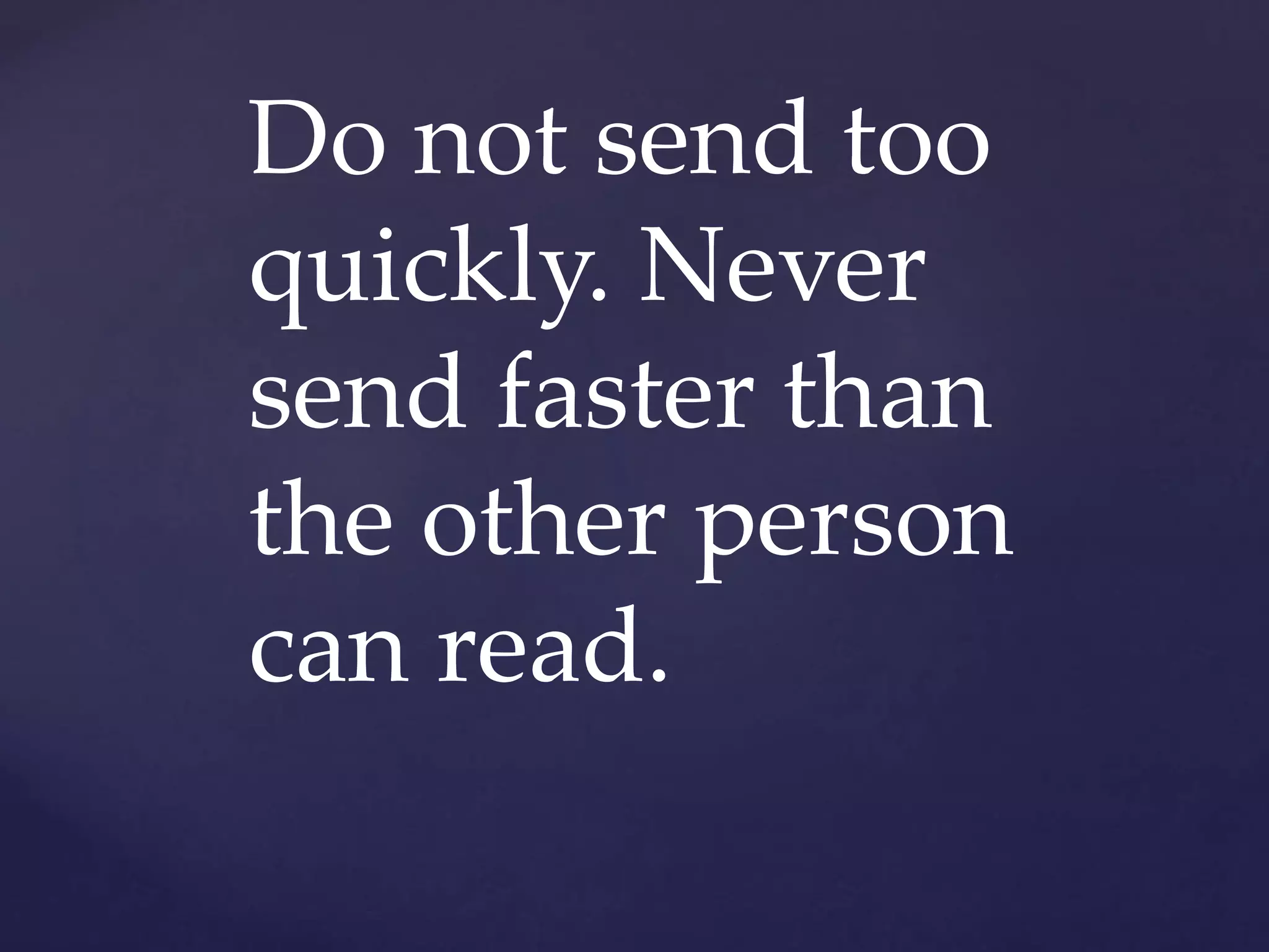 Do not send too
quickly. Never
send faster than
the other person
can read.
 