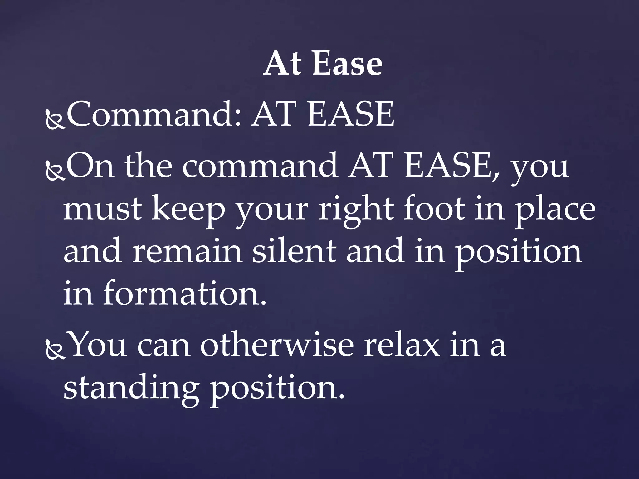 At Ease
Command: AT EASE
On the command AT EASE, you
must keep your right foot in place
and remain silent and in position
in formation.
You can otherwise relax in a
standing position.
 