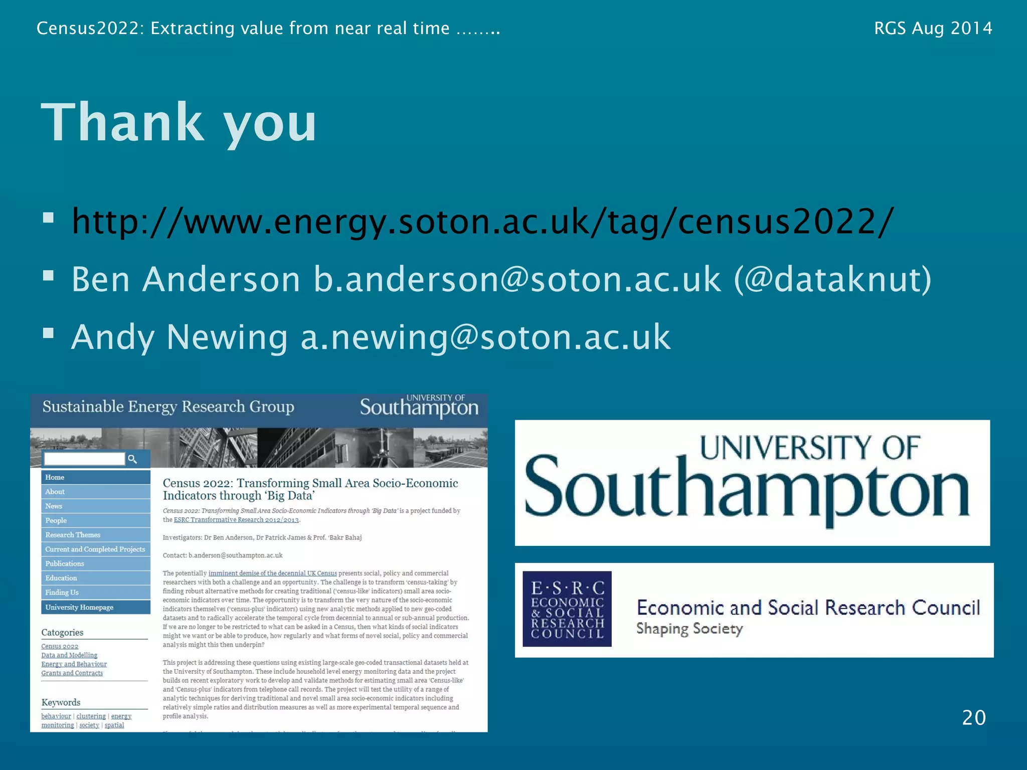 Census2022: Extracting value from near real time …….. RGS Aug 2014 
Thank you 
 http://www.energy.soton.ac.uk/tag/census2022/ 
 Ben Anderson b.anderson@soton.ac.uk (@dataknut) 
 Andy Newing a.newing@soton.ac.uk 
20 

